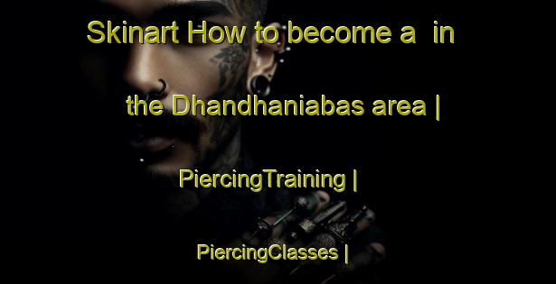 Skinart How to become a  in the Dhandhaniabas area | PiercingTraining | PiercingClasses | SkinartTraining-India